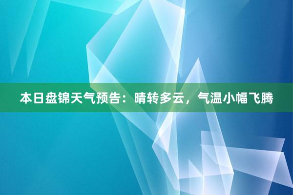 本日盘锦天气预告：晴转多云，气温小幅飞腾